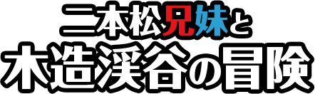 二本松兄妹と木造渓谷の冒険