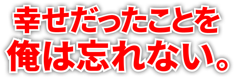 幸せだったことを俺は忘れない。