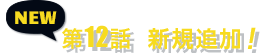 NEW 第12話 新規追加!